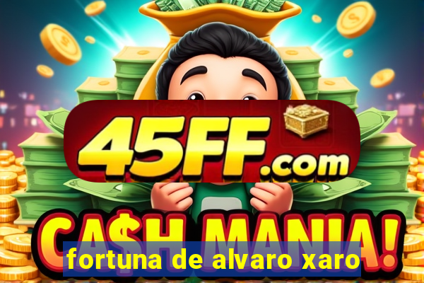 fortuna de alvaro xaro